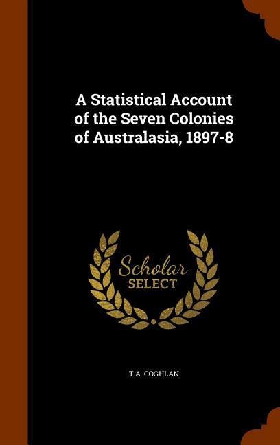 A Statistical Account of the Seven Colonies of Australasia, 1897-8