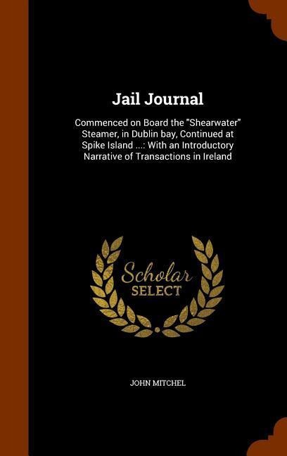 Jail Journal: Commenced on Board the Shearwater Steamer, in Dublin bay, Continued at Spike Island ...: With an Introductory Narrat