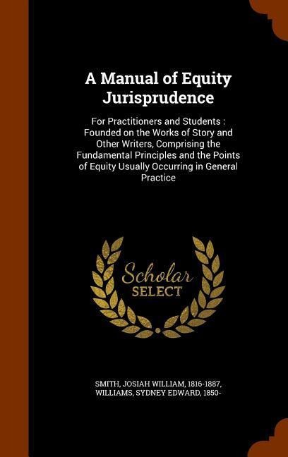 A Manual of Equity Jurisprudence: For Practitioners and Students: Founded on the Works of Story and Other Writers, Comprising the Fundamental Principl