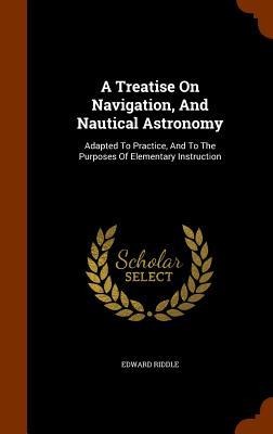 A Treatise On Navigation, And Nautical Astronomy: Adapted To Practice, And To The Purposes Of Elementary Instruction