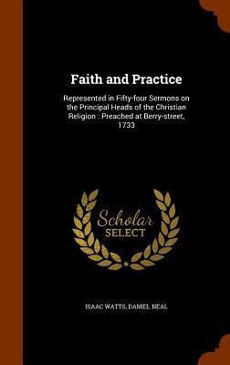 Faith and Practice: Represented in Fifty-four Sermons on the Principal Heads of the Christian Religion: Preached at Berry-street, 1733
