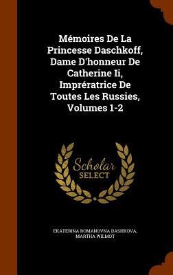 Mémoires De La Princesse Daschkoff, Dame Dhonneur De Catherine Ii, Imprératrice De Toutes Les Russies, Volumes 1-2