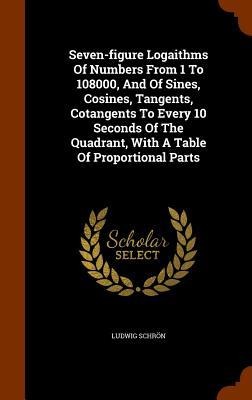 Seven-figure Logaithms Of Numbers From 1 To 108000, And Of Sines, Cosines, Tangents, Cotangents To Every 10 Seconds Of The Quadrant, With A Table Of Proportional Parts
