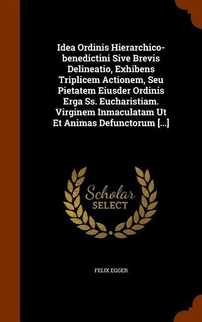 Idea Ordinis Hierarchico-benedictini Sive Brevis Delineatio, Exhibens Triplicem Actionem, Seu Pietatem Eiusder Ordinis Erga Ss. Eucharistiam. Virginem
