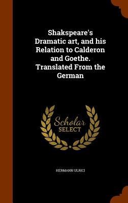 Shakspeares Dramatic art, and his Relation to Calderon and Goethe. Translated From the German