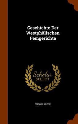 Geschichte Der Westphälischen Femgerichte