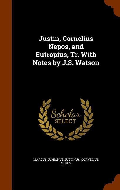 Justin, Cornelius Nepos, and Eutropius, Tr. With Notes by J.S. Watson