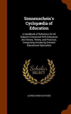 Sonnenscheins Cyclopædia of Education: A Handbook of Reference On All Subjects Connected With Education (Its History, Theory, and Practice), Comprisi