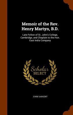 Memoir of the Rev. Henry Martyn, B.D.: Late Fellow of St. Johns College, Cambridge, and Chaplain to the Hon. East India Company