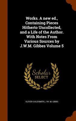 Works. A new ed., Containing Pieces Hitherto Uncollected, and a Life of the Author. With Notes From Various Sources by J.W.M. Gibbes Volume 5