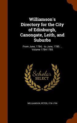 Williamsons Directory for the City of Edinburgh, Canongate, Leith, and Suburbs: From June, 1784, - to June, 1785. .. Volume 1784-1785