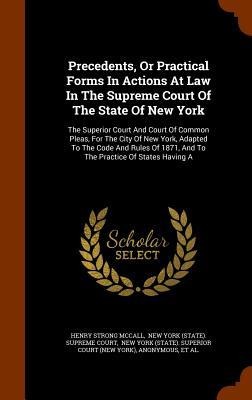 Precedents, Or Practical Forms In Actions At Law In The Supreme Court Of The State Of New York: The Superior Court And Court Of Common Pleas, For The City Of New York, Adapted To The Code And Rules Of 1871, And To The Practice Of States Having A