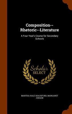 Composition--Rhetoric--Literature: A Four Years Course for Secondary Schools