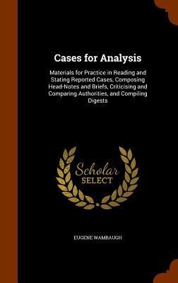 Cases for Analysis: Materials for Practice in Reading and Stating Reported Cases, Composing Head-Notes and Briefs, Criticising and Comparing Authorities, and Compiling Digests