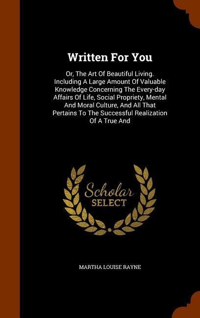 Written For You: Or, The Art Of Beautiful Living. Including A Large Amount Of Valuable Knowledge Concerning The Every-day Affairs Of Li
