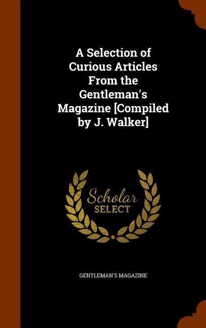 A Selection of Curious Articles From the Gentlemans Magazine [Compiled by J. Walker]