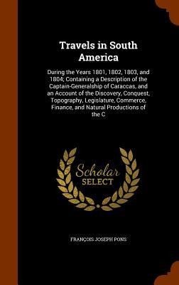 Travels in South America: During the Years 1801, 1802, 1803, and 1804; Containing a Description of the Captain-Generalship of Caraccas, and an Account of the Discovery, Conquest, Topography, Legislature, Commerce, Finance, and Natural Productions of the C