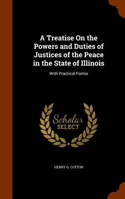 A Treatise On the Powers and Duties of Justices of the Peace in the State of Illinois: With Practical Forms