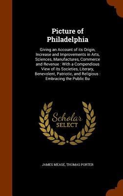 Picture of Philadelphia: Giving an Account of its Origin, Increase and Improvements in Arts, Sciences, Manufactures, Commerce and Revenue: With a Compendious View of its Societies, Literary, Benevolent, Patriotic, and Religious: Embracing the Public Bu