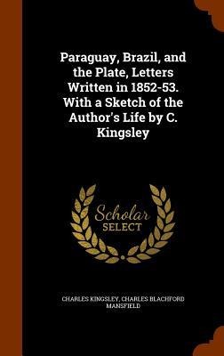 Paraguay, Brazil, and the Plate, Letters Written in 1852-53. With a Sketch of the Authors Life by C. Kingsley