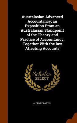 Australasian Advanced Accountancy; an Exposition From an Australasian Standpoint of the Theory and Practice of Accountancy, Together With the law Affecting Accounts