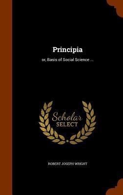 Principia: or, Basis of Social Science ...