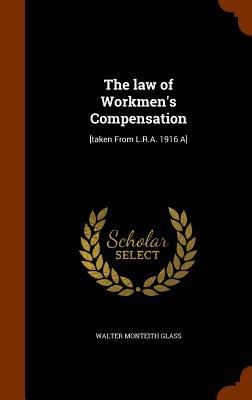 The law of Workmen's Compensation: [taken From L.R.A. 1916 A]