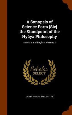 A Synopsis of Science Form [Sic] the Standpoint of the Nyáya Philosophy: Sanskrit and English, Volume 1