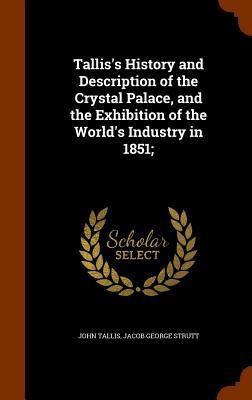 Talliss History and Description of the Crystal Palace, and the Exhibition of the Worlds Industry in 1851;