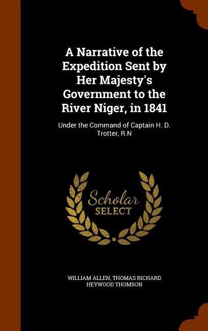 A Narrative of the Expedition Sent by Her Majestys Government to the River Niger, in 1841: Under the Command of Captain H. D. Trotter, R.N