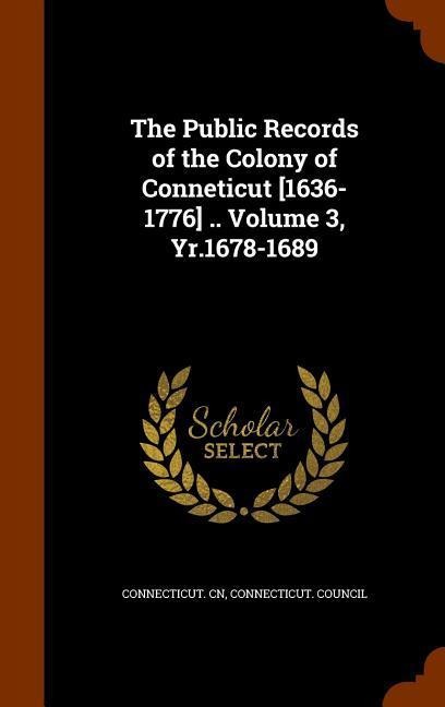 The Public Records of the Colony of Conneticut [1636-1776] .. Volume 3, Yr.1678-1689