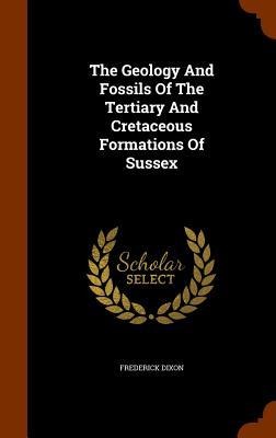 The Geology And Fossils Of The Tertiary And Cretaceous Formations Of Sussex