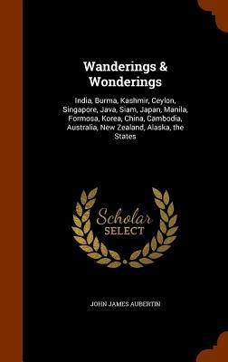 Wanderings & Wonderings: India, Burma, Kashmir, Ceylon, Singapore, Java, Siam, Japan, Manila, Formosa, Korea, China, Cambodia, Australia, New Zealand, Alaska, the States