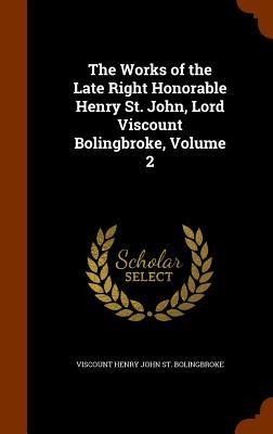 The Works of the Late Right Honorable Henry St. John, Lord Viscount Bolingbroke, Volume 2