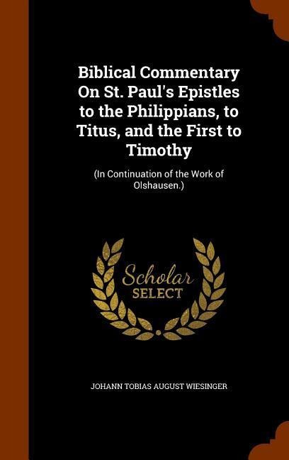Biblical Commentary On St. Pauls Epistles to the Philippians, to Titus, and the First to Timothy: (In Continuation of the Work of Olshausen.)