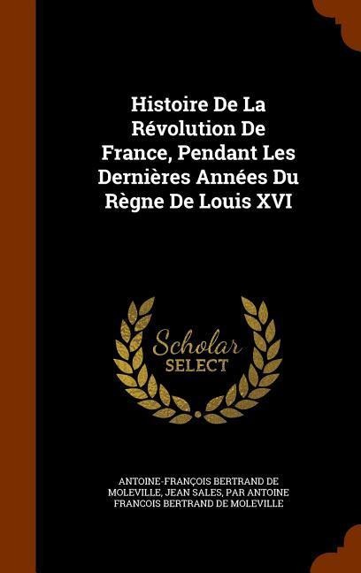 Histoire De La Révolution De France, Pendant Les Dernières Années Du Règne De Louis XVI