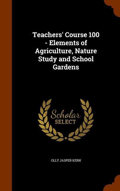 Teachers Course 100 - Elements of Agriculture, Nature Study and School Gardens