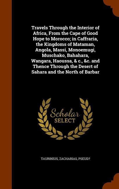 Travels Through the Interior of Africa, From the Cape of Good Hope to Morocco; in Caffraria, the Kingdoms of Mataman, Angola, Massi, Monoemugi, Muscha