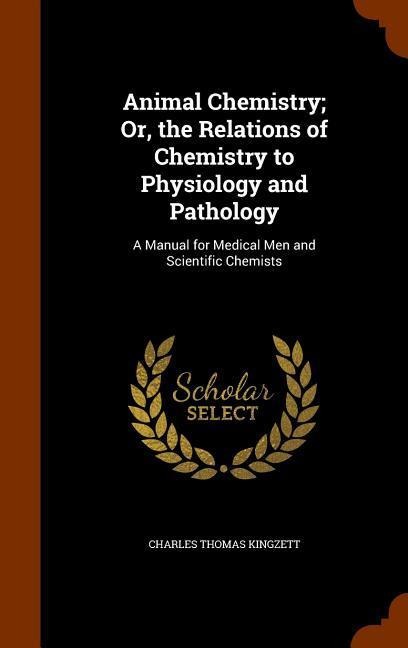 Animal Chemistry; Or, the Relations of Chemistry to Physiology and Pathology: A Manual for Medical Men and Scientific Chemists