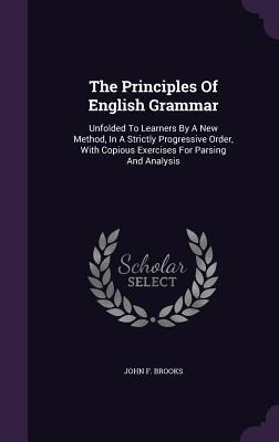 The Principles Of English Grammar: Unfolded To Learners By A New Method, In A Strictly Progressive Order, With Copious Exercises For Parsing And Analysis