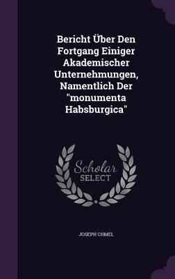 Bericht Über Den Fortgang Einiger Akademischer Unternehmungen, Namentlich Der "monumenta Habsburgica"