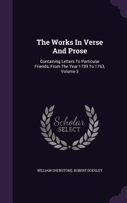 The Works In Verse And Prose: Containing Letters To Particular Friends, From The Year 1739 To 1763, Volume 3
