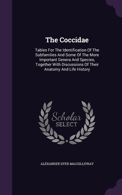 The Coccidae: Tables For The Identification Of The Subfamilies And Some Of The More Important Genera And Species, Together With Discussions Of Their Anatomy And Life History