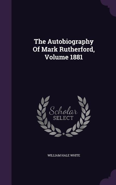 The Autobiography Of Mark Rutherford, Volume 1881