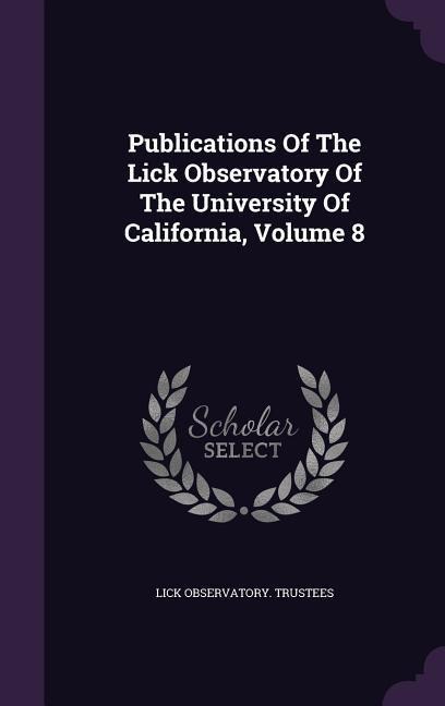 Publications Of The Lick Observatory Of The University Of California, Volume 8