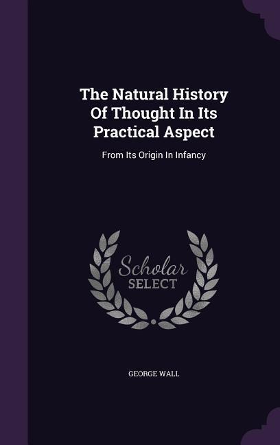 The Natural History Of Thought In Its Practical Aspect: From Its Origin In Infancy