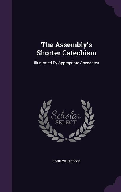 The Assembly's Shorter Catechism: Illustrated By Appropriate Anecdotes