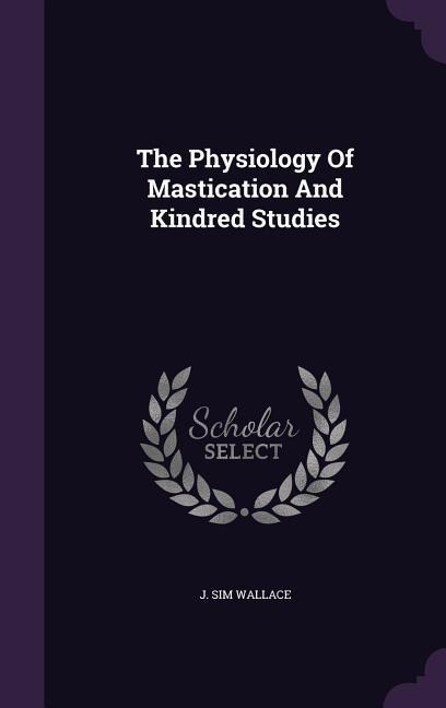The Physiology Of Mastication And Kindred Studies