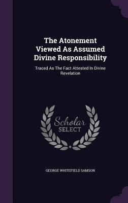The Atonement Viewed As Assumed Divine Responsibility: Traced As The Fact Attested In Divine Revelation