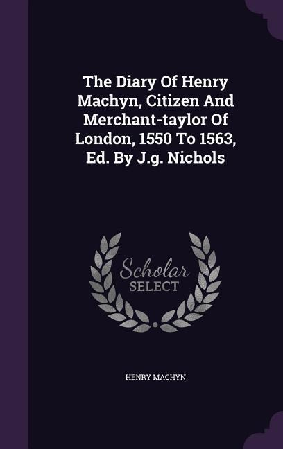 The Diary Of Henry Machyn, Citizen And Merchant-taylor Of London, 1550 To 1563, Ed. By J.g. Nichols